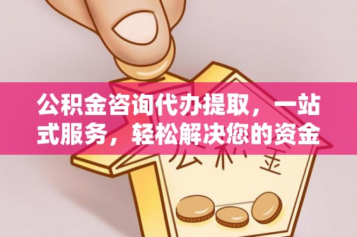 鹰手营子矿区公积金咨询代办提取，一站式服务，轻松解决您的资金需求
