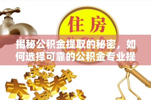 鹰手营子矿区揭秘公积金提取的秘密，如何选择可靠的公积金专业提取代办服务