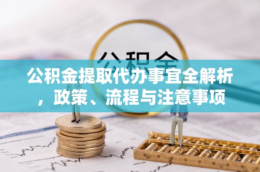 鹰手营子矿区公积金提取代办事宜全解析，政策、流程与注意事项