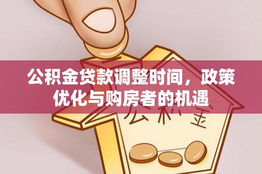 鹰手营子矿区公积金贷款调整时间，政策优化与购房者的机遇