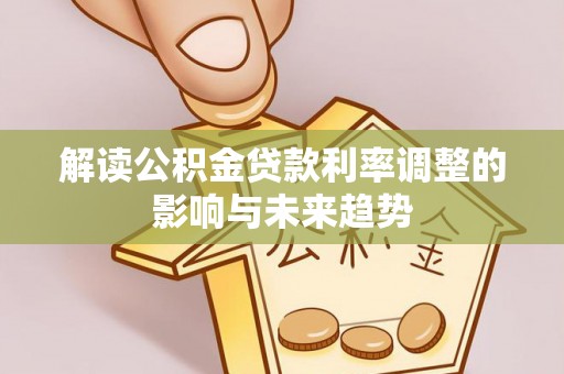 鹰手营子矿区解读公积金贷款利率调整的影响与未来趋势
