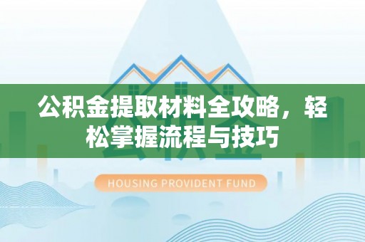鹰手营子矿区公积金提取材料全攻略，轻松掌握流程与技巧