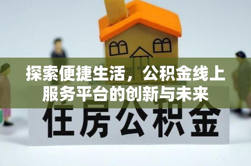 鹰手营子矿区探索便捷生活，公积金线上服务平台的创新与未来