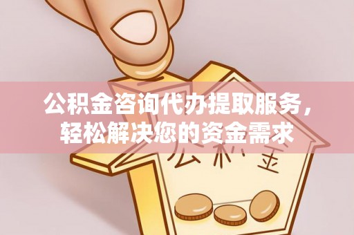 鹰手营子矿区公积金咨询代办提取服务，轻松解决您的资金需求