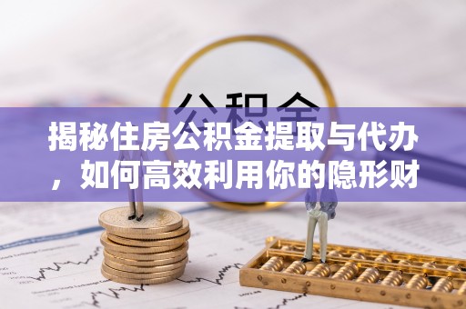 鹰手营子矿区揭秘住房公积金提取与代办，如何高效利用你的隐形财富？