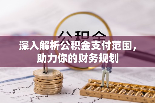 鹰手营子矿区深入解析公积金支付范围，助力你的财务规划
