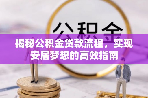 鹰手营子矿区揭秘公积金贷款流程，实现安居梦想的高效指南