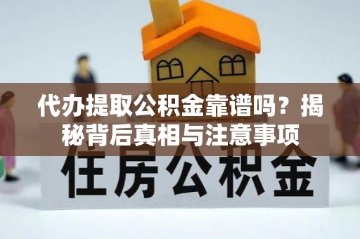 鹰手营子矿区代办提取公积金靠谱吗？揭秘背后真相与注意事项