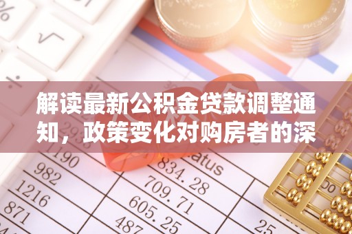 鹰手营子矿区解读最新公积金贷款调整通知，政策变化对购房者的深远影响