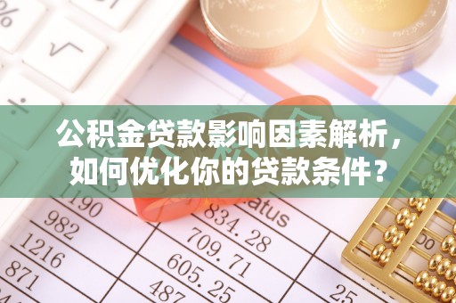 鹰手营子矿区公积金贷款影响因素解析，如何优化你的贷款条件？