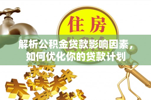 鹰手营子矿区解析公积金贷款影响因素，如何优化你的贷款计划