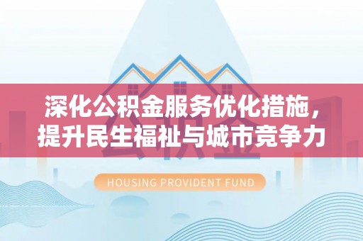 鹰手营子矿区深化公积金服务优化措施，提升民生福祉与城市竞争力