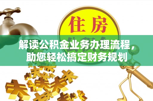 鹰手营子矿区解读公积金业务办理流程，助您轻松搞定财务规划