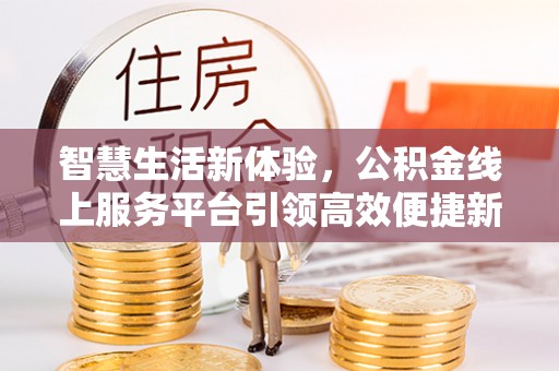 鹰手营子矿区智慧生活新体验，公积金线上服务平台引领高效便捷新时代