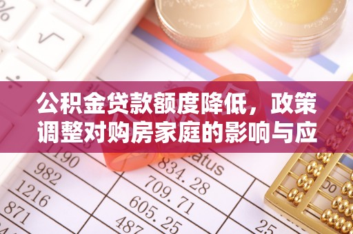 鹰手营子矿区公积金贷款额度降低，政策调整对购房家庭的影响与应对策略