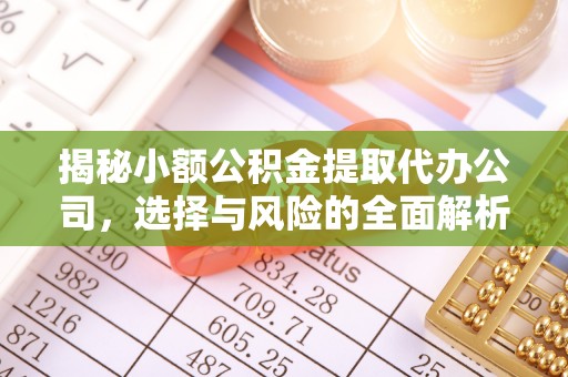 鹰手营子矿区揭秘小额公积金提取代办公司，选择与风险的全面解析