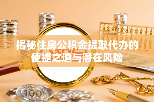 鹰手营子矿区揭秘住房公积金提取代办的便捷之道与潜在风险