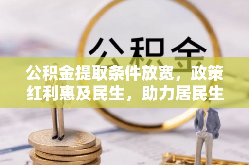 鹰手营子矿区公积金提取条件放宽，政策红利惠及民生，助力居民生活质量提升