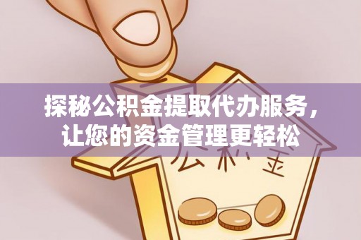 鹰手营子矿区探秘公积金提取代办服务，让您的资金管理更轻松
