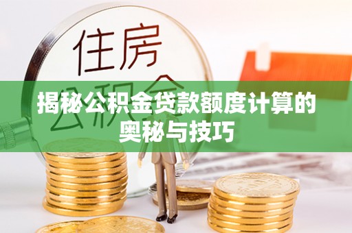 鹰手营子矿区揭秘公积金贷款额度计算的奥秘与技巧
