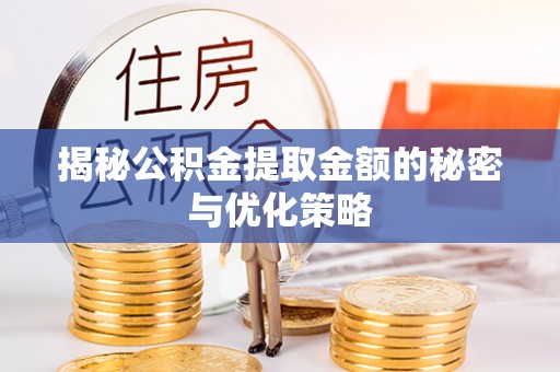 鹰手营子矿区揭秘公积金提取金额的秘密与优化策略
