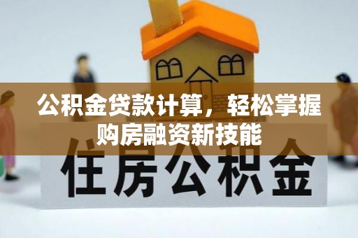 鹰手营子矿区公积金贷款计算，轻松掌握购房融资新技能