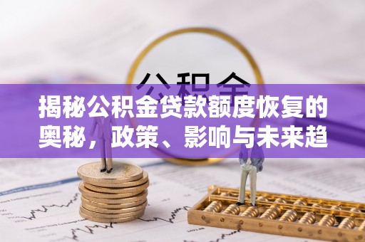 鹰手营子矿区揭秘公积金贷款额度恢复的奥秘，政策、影响与未来趋势