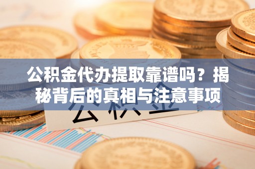 鹰手营子矿区公积金代办提取靠谱吗？揭秘背后的真相与注意事项