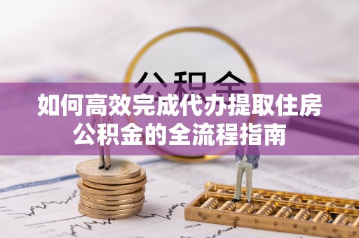 鹰手营子矿区如何高效完成代办提取住房公积金的全流程指南