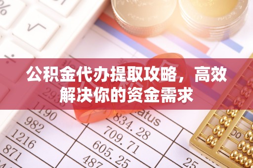 鹰手营子矿区公积金代办提取攻略，高效解决你的资金需求