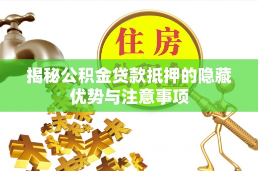 鹰手营子矿区揭秘公积金贷款抵押的隐藏优势与注意事项