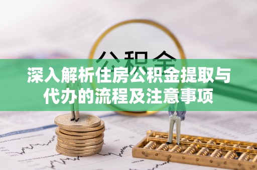 鹰手营子矿区深入解析住房公积金提取与代办的流程及注意事项