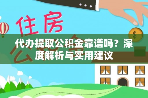 鹰手营子矿区代办提取公积金靠谱吗？深度解析与实用建议
