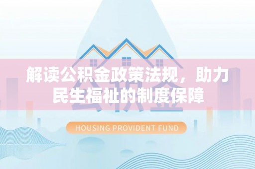 鹰手营子矿区解读公积金政策法规，助力民生福祉的制度保障