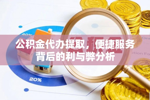 鹰手营子矿区公积金代办提取，便捷服务背后的利与弊分析