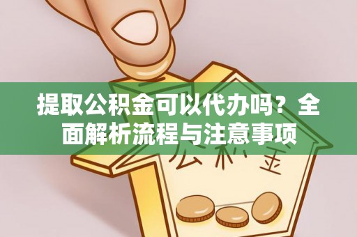 鹰手营子矿区提取公积金可以代办吗？全面解析流程与注意事项