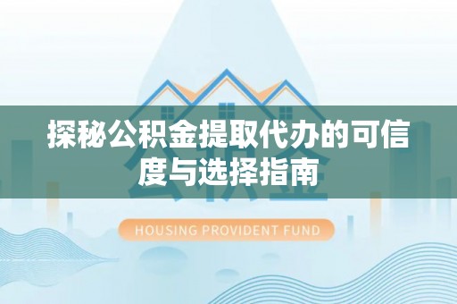鹰手营子矿区探秘公积金提取代办的可信度与选择指南