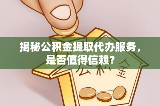 鹰手营子矿区揭秘公积金提取代办服务，是否值得信赖？