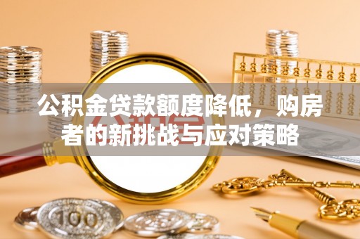 鹰手营子矿区公积金贷款额度降低，购房者的新挑战与应对策略