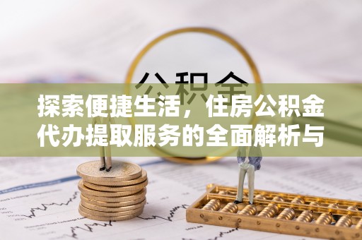 鹰手营子矿区探索便捷生活，住房公积金代办提取服务的全面解析与优势