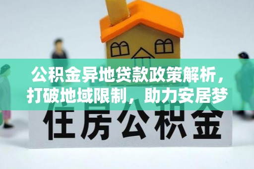 鹰手营子矿区公积金异地贷款政策解析，打破地域限制，助力安居梦想
