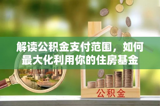 鹰手营子矿区解读公积金支付范围，如何最大化利用你的住房基金