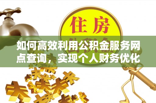 鹰手营子矿区如何高效利用公积金服务网点查询，实现个人财务优化