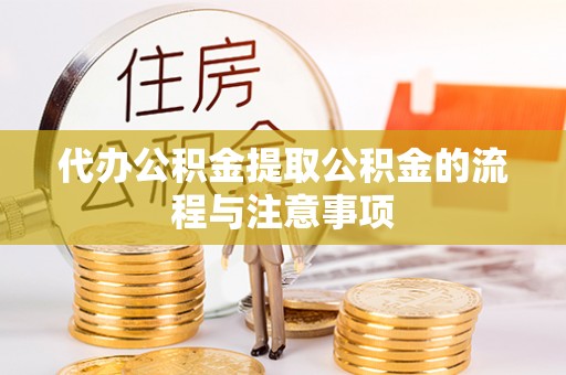 鹰手营子矿区代办公积金提取公积金的流程与注意事项