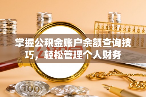 鹰手营子矿区掌握公积金账户余额查询技巧，轻松管理个人财务