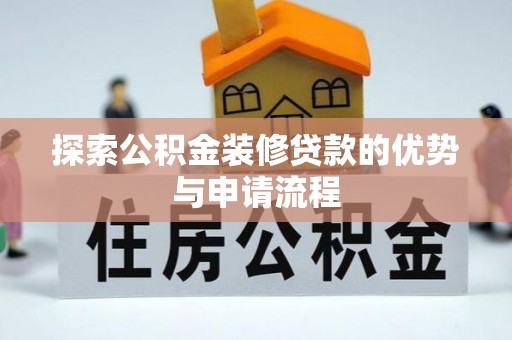鹰手营子矿区探索公积金装修贷款的优势与申请流程