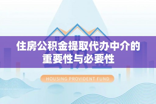鹰手营子矿区住房公积金提取代办中介的重要性与必要性
