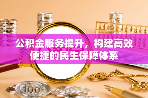 鹰手营子矿区公积金服务提升，构建高效便捷的民生保障体系