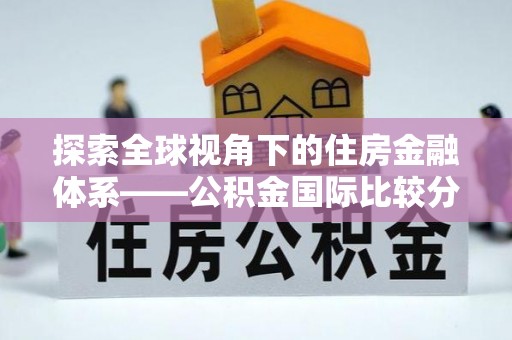 鹰手营子矿区探索全球视角下的住房金融体系——公积金国际比较分析