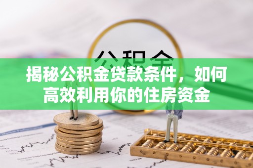 鹰手营子矿区揭秘公积金贷款条件，如何高效利用你的住房资金
